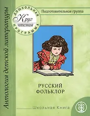 Круг чтения. Дошкольная программа. Подготовительная группа. Часть первая. Антология детской литературы. Русский фольклор. Песенки. Календарные обрядовые песни. Игровой фольклор. Небылицы. Сказки. Былины