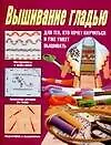 Вышивание гладью: Для тех, кто хочет научиться и уже умеет вышивать