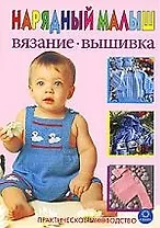 Нарядный малыш. Вязание. Вышивка. Практическое руководство.