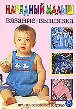 Нарядный малыш. Вязание. Вышивка. Практическое руководство.