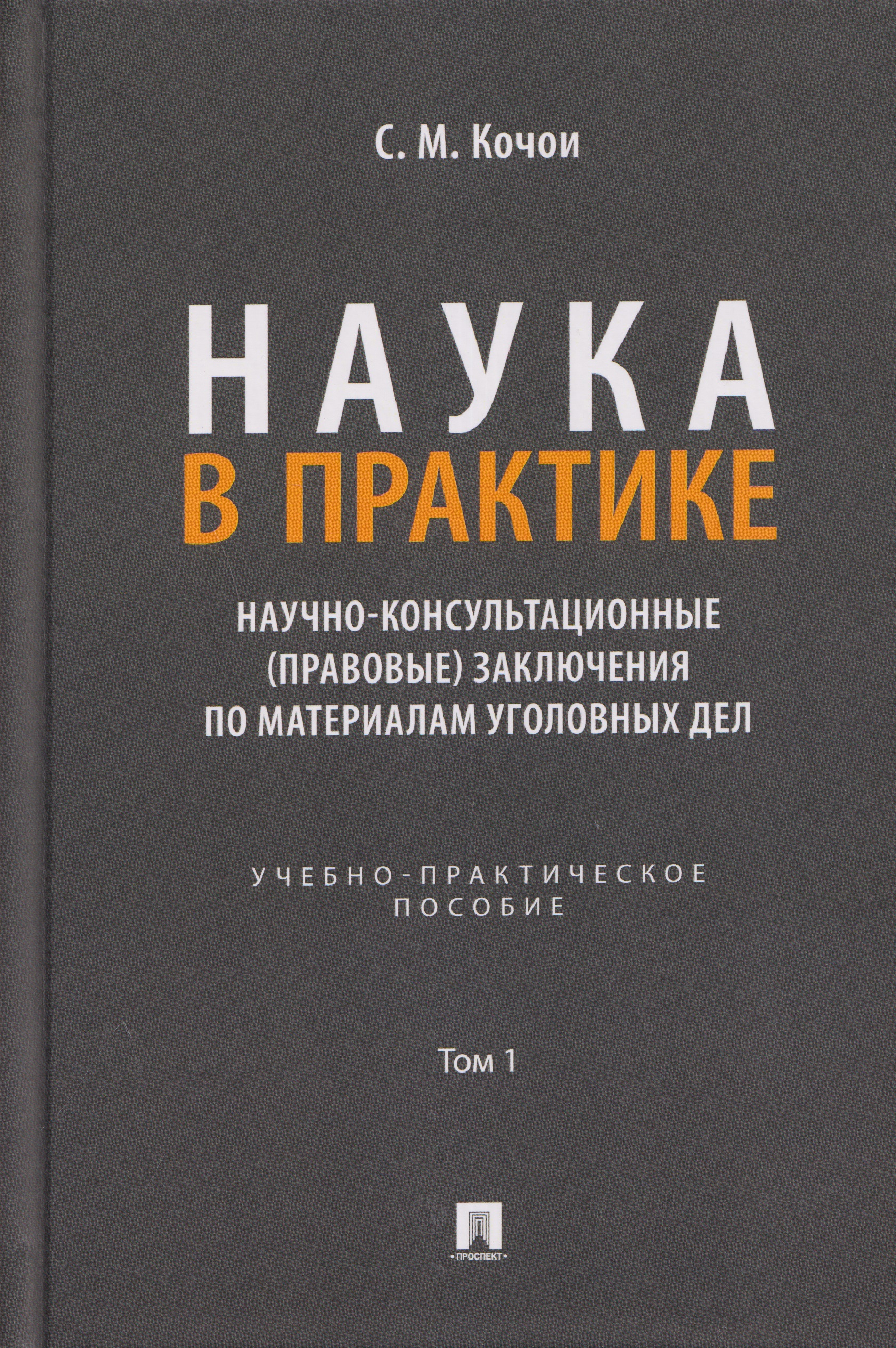 Обложка книги «Наука в Практике. Научно-консультационные (правовые) заключения по материалам уголовных дел. Учебно-практическое пособие . В 2-х томах. Том 1»