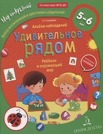 Удивительное рядом. Ребенок и окружающий мир. Альбом наблюдений. 5-6 лет
