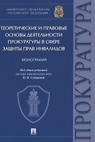 Теоретические и правовые основы деятельности прокуратуры в сфере защиты прав инвалидов. Монография