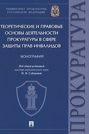 Теоретические и правовые основы деятельности прокуратуры в сфере защиты прав инвалидов. Монография