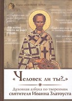 Человек ли ты Духовная азбука по творениям святителя Иоанна Златоуста (ДухЗер)