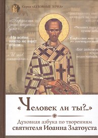 Человек ли ты Духовная азбука по творениям святителя Иоанна Златоуста (ДухЗер)