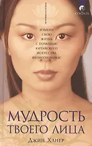 Мудрость твоего лица: Измени свою жизнь с помощью китайского искусства физиогномики!
