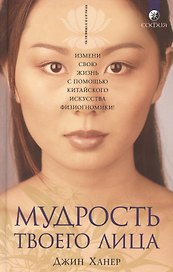 Мудрость твоего лица: Измени свою жизнь с помощью китайского искусства физиогномики!