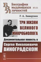 Три жизни великого микробиолога: Документальная повесть о Сергее Николаевиче Виноградском