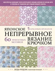 Японское непрерывное вязание крючком. 60 эффектных мотивов и 5 красивых проектов