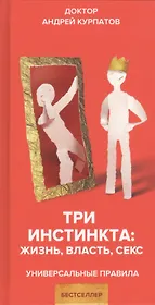 Три инстинкта. Жизнь. Власть. Секс. Универсальные правила