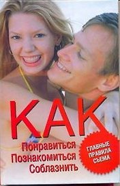 Как понравиться, познакомиться, соблазнить. Главные правила съема: пер. с англ.