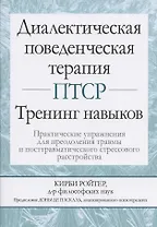 Диалектическая поведенческая терапия ПТСР: тренинг навыков. Практические упражнения для преодоления травмы и посттравматического стрессового расстройства