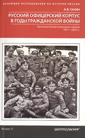 Русский офицерский корпус в годы Гражданской войны. Противостояние командных кадров. 1917–1922 гг.