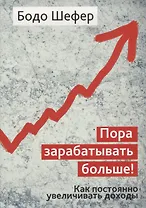 Пора зарабатывать больше! Как постоянно увеличивать доходы