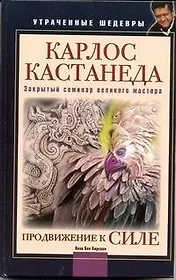 Карлос Кастанеда. Закрытый семинар великого мастера. Продвижение к Силе