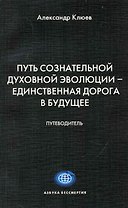 Путь Сознательной Духовной Эволюции - единственная дорога в Будущее. Путеводитель.