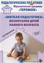 "Мягкая педагогика". Воспитание детей раннего возраста. Учебно-методическое пособие для реализации образовательной программы "Теремок"