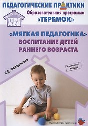 "Мягкая педагогика". Воспитание детей раннего возраста. Учебно-методическое пособие для реализации образовательной программы "Теремок"