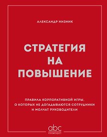 Стратегия на повышение. Правила корпоративной игры, о которых не догадываются сотрудники и молчат руководители