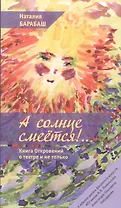 А солнце смеется!.. Книга Откровений о театре и не только в двух частях