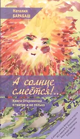 А солнце смеется!.. Книга Откровений о театре и не только в двух частях
