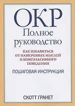 ОКР: полное руководство. Как избавиться от навязчивых мыслей и компульсивного поведения. Пошаговая инструкция