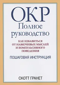 ОКР: полное руководство. Как избавиться от навязчивых мыслей и компульсивного поведения. Пошаговая инструкция