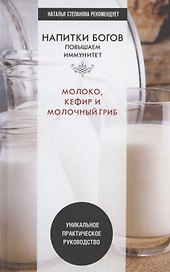 Напитки богов. Молоко, кефир и молочный гриб. Уникальное практическое руководство
