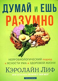 Думай и ешь разумно. Нейробиологический подход к ясности ума и здоровой жизни