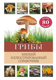 Грибы. Краткий иллюстрированный справочник