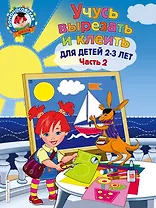 Учусь вырезать и клеить: для детей 2-3 лет. Ч 2