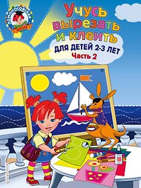 Учусь вырезать и клеить: для детей 2-3 лет. Ч 2