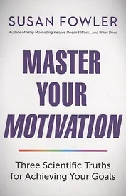 Master Your Motivation. Three Scientific Truths for Achieving Your Goals
