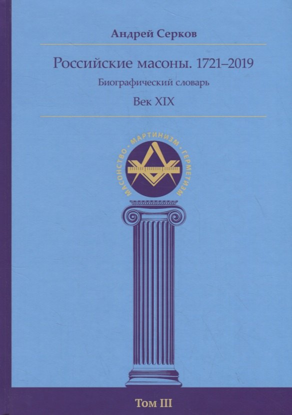 

Российские масоны. 1721–2019. Биографический словарь. Век XIX. Том III