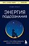 Энергия подсознания. Девять способов изменить жизнь силой мысли - 0
