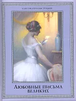 Любовные письма великих: Любовь в письмах выдающихся людей XVIII и XIX веков.