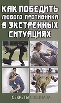 Как победить любого противника в экстренных ситуациях. Секреты спецназа