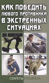Как победить любого противника в экстренных ситуациях. Секреты спецназа