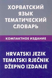 Хорватский язык. Тематический словарь. Компактное издание. 10000 слов