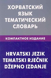 Хорватский язык. Тематический словарь. Компактное издание. 10000 слов