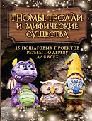 Гномы, тролли и мифические существа: 15 пошаговых проектов резьбы по дереву для всех - 0