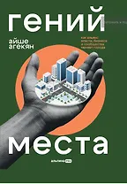 Гений места. Как альянс власти, бизнеса и сообщества меняет города