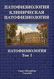 Патофизиология. Клиническая патофизиология: учебник для курсантов и студентов военно-медицинских вузов: в 2-х томах. Том 1: Патофизиология