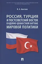 Россия, Турция и Постсоветский Восток в идейно-ценностной картине мировой политики. Монография