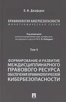 Криминология кибербезопасности. В 5 томах. Том 4. Формирование и развитие междисциплинарного правового ресурса обеспечения криминологической кибербезопасности