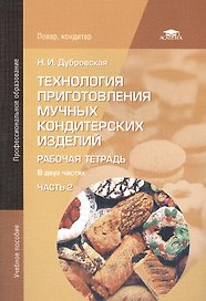 Технология приготовления мучных кондитерских изделий. Рабочая тетрадь. В двух частях. Часть 2. Учебное пособие. 4-е издание, исправленное