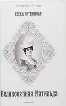 Великолепная Матильда. Муза последних Романовых