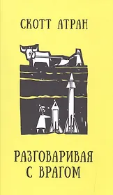 Разговаривая с врагом. Религиозный экстремизм, священные ценности и что значит быть человеком