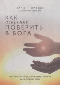 Как искренне поверить в Бога, или Единственное, что имеет значение для развития веры. Для начинающих духовную жизнь